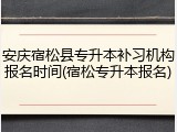 安庆宿松县专升本补习机构报名时间(宿松专升本报名)