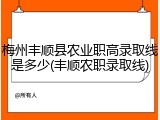 梅州丰顺县农业职高录取线是多少(丰顺农职录取线)