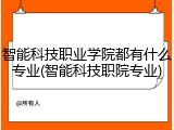 智能科技职业学院都有什么专业(智能科技职院专业)