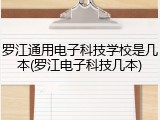 罗江通用电子科技学校是几本(罗江电子科技几本)