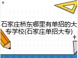 石家庄桥东哪里有单招的大专学校(石家庄单招大专)