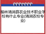 榆林清涧县农业技术职业学校有什么专业(清涧农校专业)