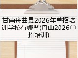甘南舟曲县2026年单招培训学校有哪些(舟曲2026单招培训)
