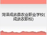 菏泽成武县农业职业学校(成武农职校)