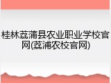 桂林荔蒲县农业职业学校官网(荔浦农校官网)