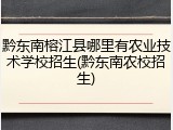 黔东南榕江县哪里有农业技术学校招生(黔东南农校招生)