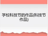 学校科技节的作品(科技节作品)