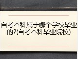 自考本科属于哪个学校毕业的?(自考本科毕业院校)