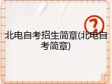 北电自考招生简章(北电自考简章)