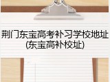 荆门东宝高考补习学校地址(东宝高补校址)