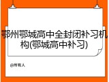 鄂州鄂城高中全封闭补习机构(鄂城高中补习)