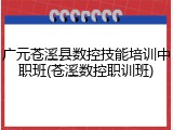 广元苍溪县数控技能培训中职班(苍溪数控职训班)