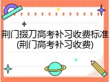 荆门掇刀高考补习收费标准(荆门高考补习收费)