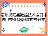 亳州涡阳县数控技术专升本对口专业(涡阳数控专升本)