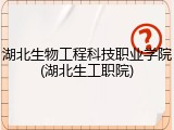 湖北生物工程科技职业学院(湖北生工职院)
