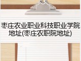 枣庄农业职业科技职业学院地址(枣庄农职院地址)