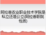 阿拉善农业职业技术学院是私立还是公立(阿拉善职院性质)