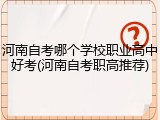 河南自考哪个学校职业高中好考(河南自考职高推荐)