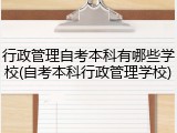 行政管理自考本科有哪些学校(自考本科行政管理学校)