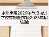 永州零陵2026年单招培训学校有哪些(零陵2026单招培训)