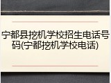 宁都县挖机学校招生电话号码(宁都挖机学校电话)