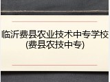 临沂费县农业技术中专学校(费县农技中专)