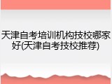 天津自考培训机构技校哪家好(天津自考技校推荐)