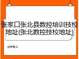 张家口张北县数控培训技校地址(张北数控技校地址)
