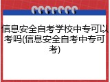信息安全自考学校中专可以考吗(信息安全自考中专可考)