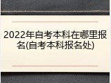 2022年自考本科在哪里报名(自考本科报名处)