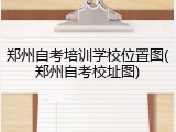 郑州自考培训学校位置图(郑州自考校址图)