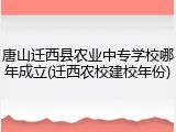 唐山迁西县农业中专学校哪年成立(迁西农校建校年份)