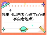 哪里可以自考心理学(心理学自考地点)
