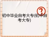 初中毕业自考大专(初中自考大专)