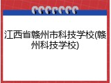 江西省赣州市科技学校(赣州科技学校)