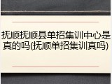抚顺抚顺县单招集训中心是真的吗(抚顺单招集训真吗)