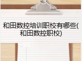 和田数控培训职校有哪些(和田数控职校)