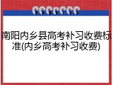 南阳内乡县高考补习收费标准(内乡高考补习收费)