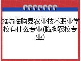潍坊临朐县农业技术职业学校有什么专业(临朐农校专业)