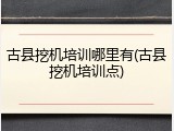 古县挖机培训哪里有(古县挖机培训点)