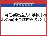 邢台任县数控技术学校职校怎么样(任县数控职校如何)