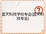 蓝天科技学校专业(蓝天科技专业)