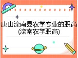 唐山滦南县农学专业的职高(滦南农学职高)