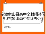 宁波象山县高中全封闭补习机构(象山高中封闭补习)