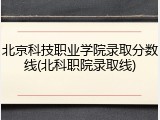 北京科技职业学院录取分数线(北科职院录取线)