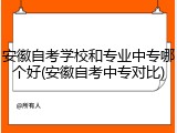 安徽自考学校和专业中专哪个好(安徽自考中专对比)