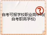 自考可报学校职业高中吗(自考职高学校)