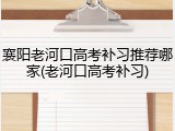 襄阳老河口高考补习推荐哪家(老河口高考补习)