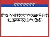 伊春农业技术学校单招分数线(伊春农校单招线)