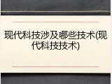 现代科技涉及哪些技术(现代科技技术)